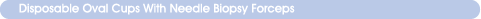 Disposable Oval Cups With Needle Biopsy Forceps
